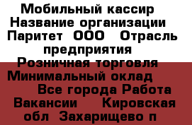 Мобильный кассир › Название организации ­ Паритет, ООО › Отрасль предприятия ­ Розничная торговля › Минимальный оклад ­ 30 000 - Все города Работа » Вакансии   . Кировская обл.,Захарищево п.